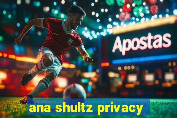 ana shultz privacy